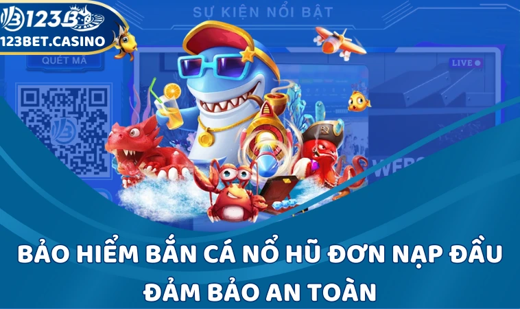 Bảo hiểm bắn cá nổ hũ đơn nạp đầu đảm bảo an toàn