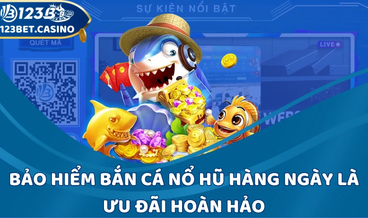 Bảo hiểm bắn cá nổ hũ hàng ngày là ưu đãi hoàn hảo