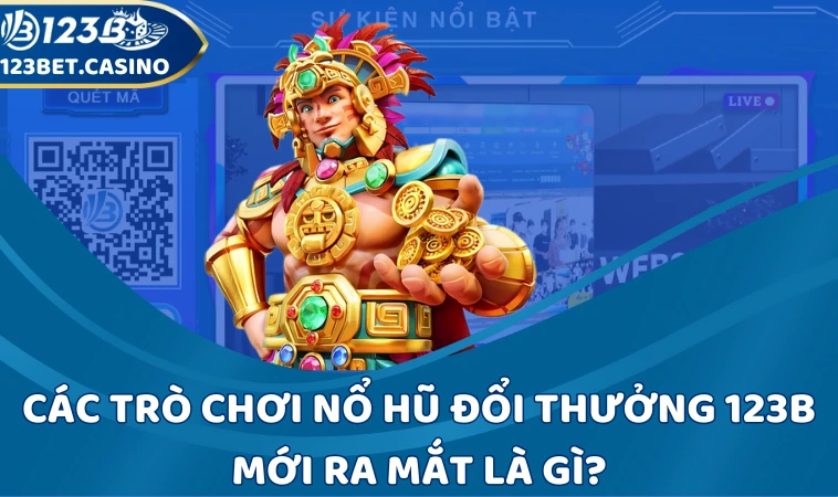 Các trò chơi nổ hũ thưởng lớn 123B mới ra mắt là gì?