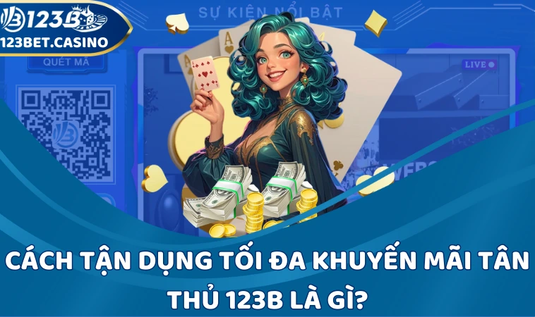 Cách tận dụng tối đa khuyến mãi tân thủ 123B là gì?