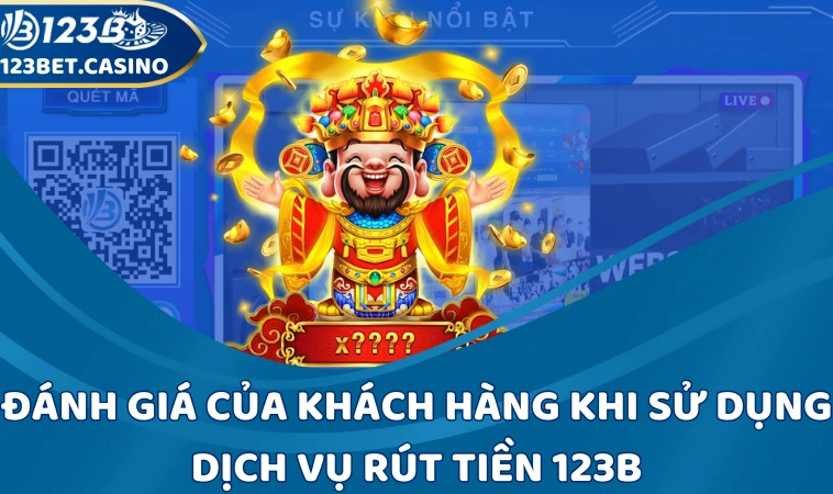 Đánh giá của khách hàng khi sử dụng dịch vụ rút tiền 123B