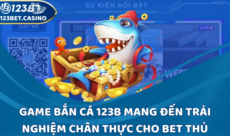 Game bắn cá 123B mang đến trải nghiệm chân thực cho bet thủ