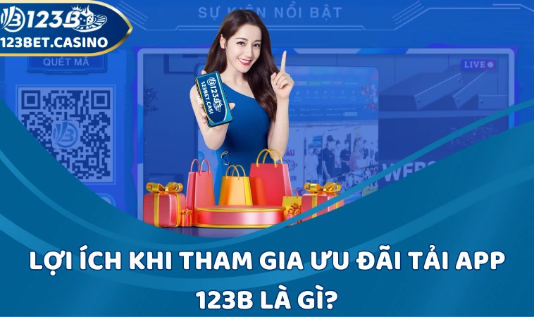 Lợi ích khi tham gia ưu đãi tải app 123B là gì?