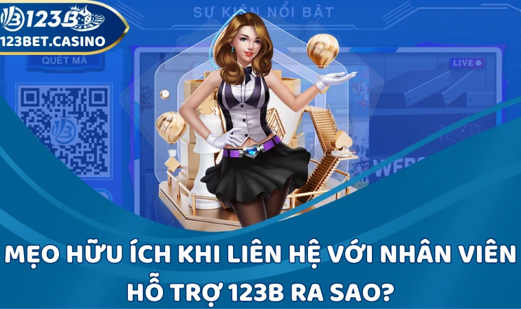 Mẹo hữu ích khi liên hệ với nhân viên hỗ trợ 123B ra sao?