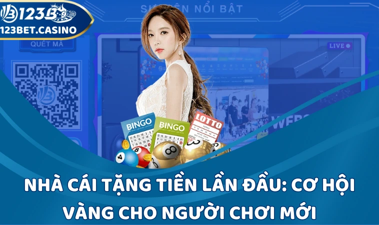 Nhà cái tặng tiền lần đầu: Cơ hội vàng cho người chơi mới