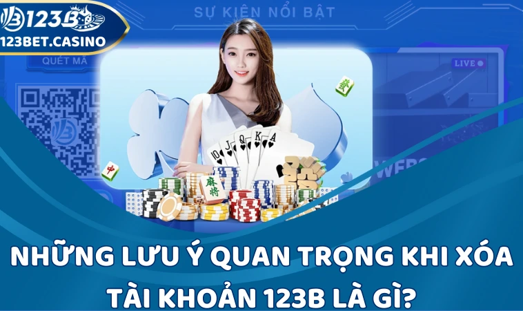 Những lưu ý quan trọng khi xóa tài khoản 123B là gì?
