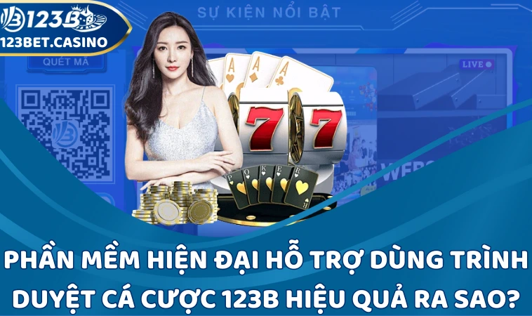 Phần mềm hiện đại hỗ trợ dùng trình duyệt cá cược 123B hiệu quả ra sao?