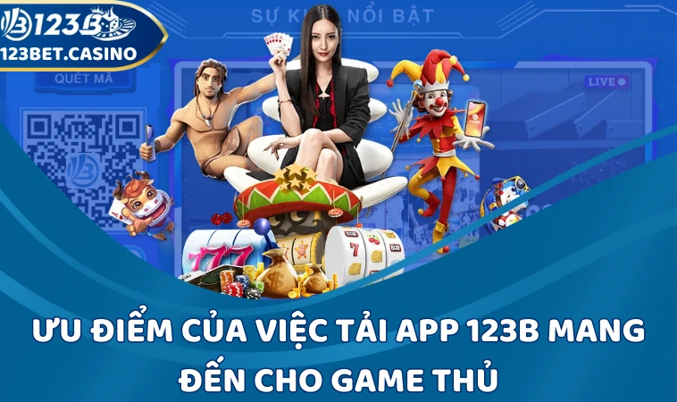 Ưu điểm của việc tải app 123B mang đến cho game thủ